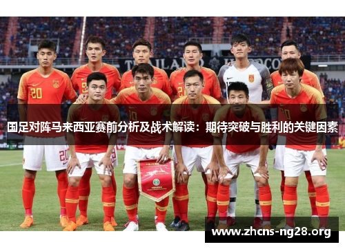 国足对阵马来西亚赛前分析及战术解读:期待突破与胜利的关键因素 国足对阵马来西亚赛前分析及战术解读:期待突破与胜利的关键因素