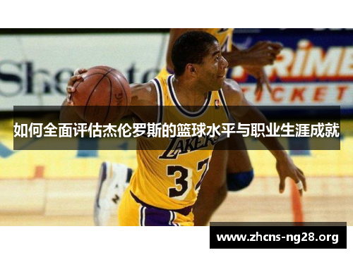 如何全面评估杰伦罗斯的篮球水平与职业生涯成就 如何全面评估杰伦罗斯的篮球水平与职业生涯成就