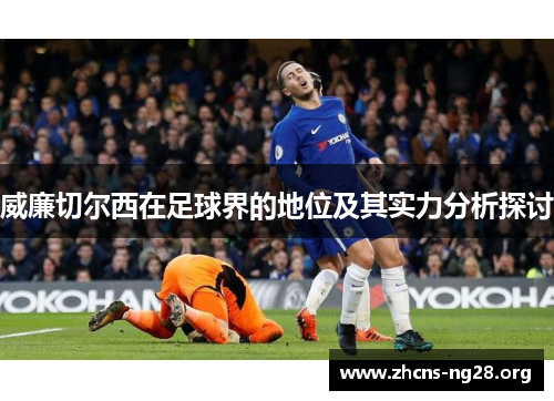 威廉切尔西在足球界的地位及其实力分析探讨 威廉切尔西在足球界的地位及其实力分析探讨