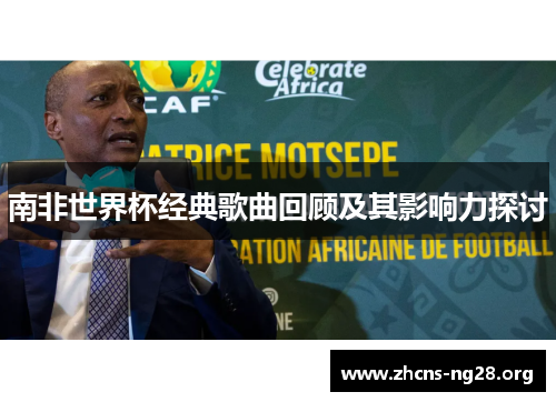 南非世界杯经典歌曲回顾及其影响力探讨 南非世界杯经典歌曲回顾及其影响力探讨