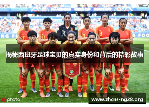 揭秘西班牙足球宝贝的真实身份和背后的精彩故事 揭秘西班牙足球宝贝的真实身份和背后的精彩故事