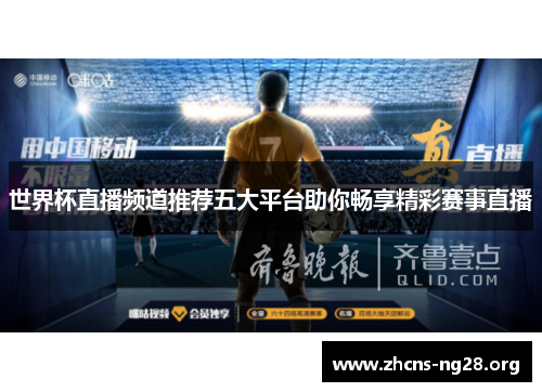 世界杯直播频道推荐五大平台助你畅享精彩赛事直播 世界杯直播频道推荐五大平台助你畅享精彩赛事直播