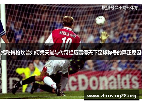 揭秘博格坎普如何凭天赋与传奇经历赢得天下足球称号的真正原因 揭秘博格坎普如何凭天赋与传奇经历赢得天下足球称号的真正原因