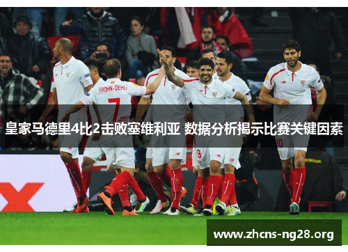 皇家马德里4比2击败塞维利亚 数据分析揭示比赛关键因素 皇家马德里4比2击败塞维利亚 数据分析揭示比赛关键因素