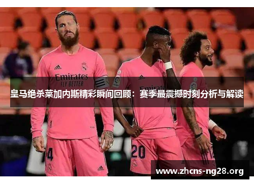 皇马绝杀莱加内斯精彩瞬间回顾:赛季最震撼时刻分析与解读 皇马绝杀莱加内斯精彩瞬间回顾:赛季最震撼时刻分析与解读
