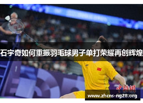 石宇奇如何重振羽毛球男子单打荣耀再创辉煌 石宇奇如何重振羽毛球男子单打荣耀再创辉煌