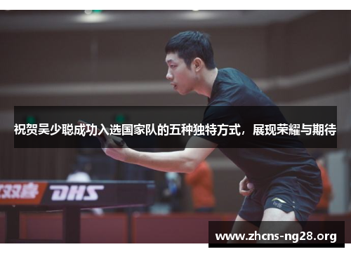 祝贺吴少聪成功入选国家队的五种独特方式,展现荣耀与期待 祝贺吴少聪成功入选国家队的五种独特方式,展现荣耀与期待