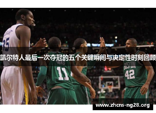 凯尔特人最后一次夺冠的五个关键瞬间与决定性时刻回顾 凯尔特人最后一次夺冠的五个关键瞬间与决定性时刻回顾