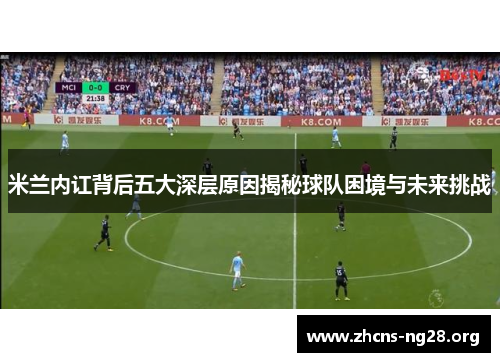 米兰内讧背后五大深层原因揭秘球队困境与未来挑战 米兰内讧背后五大深层原因揭秘球队困境与未来挑战