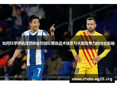 如何科学评估球员转会对球队整体战术体系与长期竞争力的综合影响 如何科学评估球员转会对球队整体战术体系与长期竞争力的综合影响