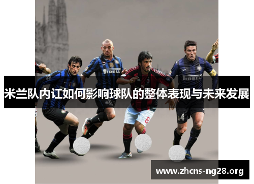 米兰队内讧如何影响球队的整体表现与未来发展 米兰队内讧如何影响球队的整体表现与未来发展