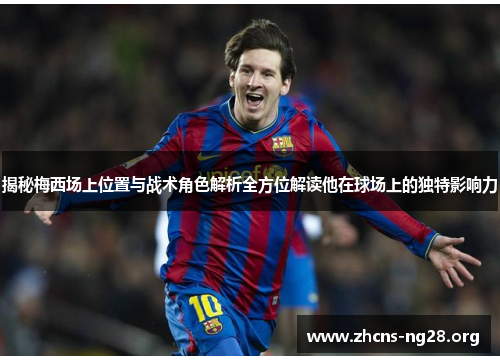 揭秘梅西场上位置与战术角色解析全方位解读他在球场上的独特影响力 揭秘梅西场上位置与战术角色解析全方位解读他在球场上的独特影响力