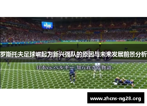 罗斯托夫足球崛起为新兴强队的原因与未来发展前景分析 罗斯托夫足球崛起为新兴强队的原因与未来发展前景分析