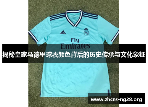 揭秘皇家马德里球衣颜色背后的历史传承与文化象征 揭秘皇家马德里球衣颜色背后的历史传承与文化象征