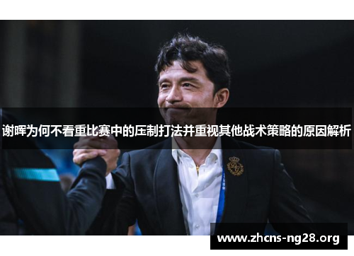 谢晖为何不看重比赛中的压制打法并重视其他战术策略的原因解析 谢晖为何不看重比赛中的压制打法并重视其他战术策略的原因解析