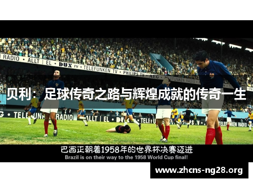 贝利:足球传奇之路与辉煌成就的传奇一生 贝利:足球传奇之路与辉煌成就的传奇一生
