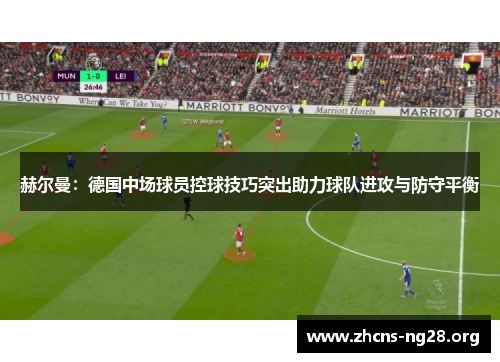 赫尔曼:德国中场球员控球技巧突出助力球队进攻与防守平衡 赫尔曼:德国中场球员控球技巧突出助力球队进攻与防守平衡