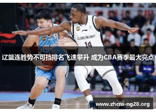 辽篮连胜势不可挡排名飞速攀升 成为CBA赛季最大亮点 辽篮连胜势不可挡排名飞速攀升 成为CBA赛季最大亮点
