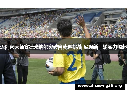 迈阿密大师赛德米纳尔突破自我迎挑战 展现新一轮实力崛起 迈阿密大师赛德米纳尔突破自我迎挑战 展现新一轮实力崛起