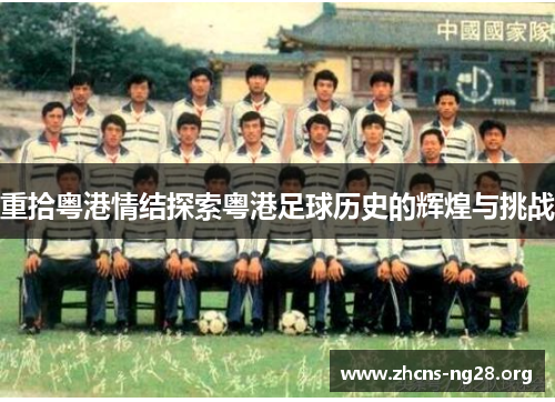 重拾粤港情结探索粤港足球历史的辉煌与挑战 重拾粤港情结探索粤港足球历史的辉煌与挑战