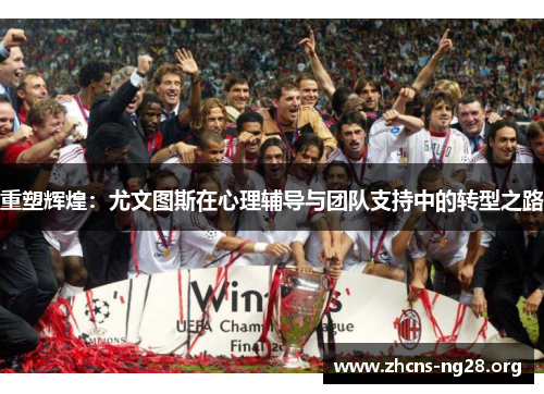 重塑辉煌:尤文图斯在心理辅导与团队支持中的转型之路 重塑辉煌:尤文图斯在心理辅导与团队支持中的转型之路