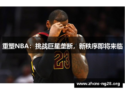重塑NBA:挑战巨星垄断,新秩序即将来临 重塑NBA:挑战巨星垄断,新秩序即将来临