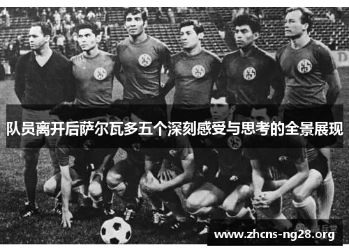 队员离开后萨尔瓦多五个深刻感受与思考的全景展现 队员离开后萨尔瓦多五个深刻感受与思考的全景展现