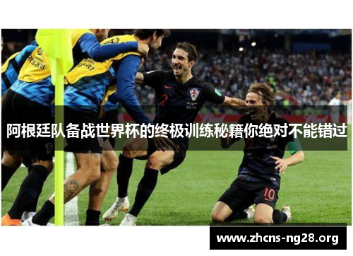 阿根廷队备战世界杯的终极训练秘籍你绝对不能错过 阿根廷队备战世界杯的终极训练秘籍你绝对不能错过