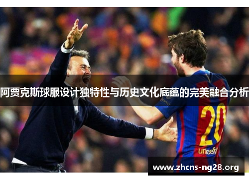 阿贾克斯球服设计独特性与历史文化底蕴的完美融合分析 阿贾克斯球服设计独特性与历史文化底蕴的完美融合分析