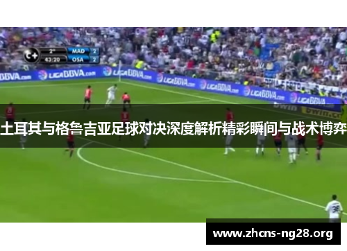 土耳其与格鲁吉亚足球对决深度解析精彩瞬间与战术博弈 土耳其与格鲁吉亚足球对决深度解析精彩瞬间与战术博弈