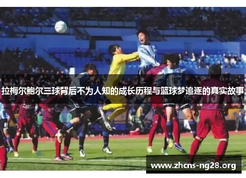 拉梅尔鲍尔三球背后不为人知的成长历程与篮球梦追逐的真实故事 拉梅尔鲍尔三球背后不为人知的成长历程与篮球梦追逐的真实故事