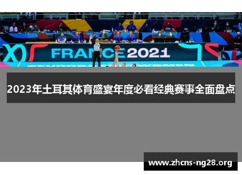 2023年土耳其体育盛宴年度必看经典赛事全面盘点 2023年土耳其体育盛宴年度必看经典赛事全面盘点