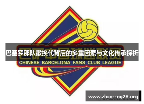 巴塞罗那队徽换代背后的多重因素与文化传承探析 巴塞罗那队徽换代背后的多重因素与文化传承探析