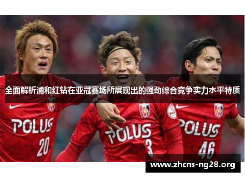 全面解析浦和红钻在亚冠赛场所展现出的强劲综合竞争实力水平特质 全面解析浦和红钻在亚冠赛场所展现出的强劲综合竞争实力水平特质