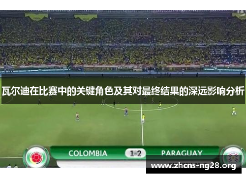 瓦尔迪在比赛中的关键角色及其对最终结果的深远影响分析